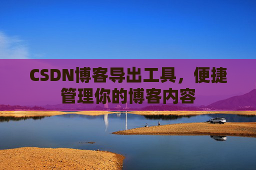 CSDN博客导出工具，便捷管理你的博客内容
